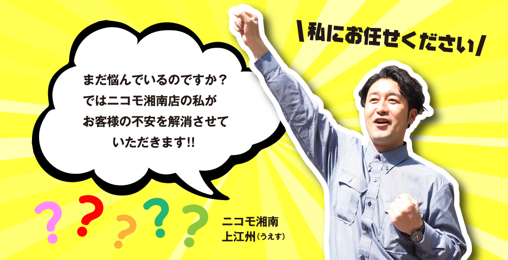 私にお任せください！まだ悩んでいるのですか？ではニコモ湘南店の私がお客様の不安を解消させていただきます！！