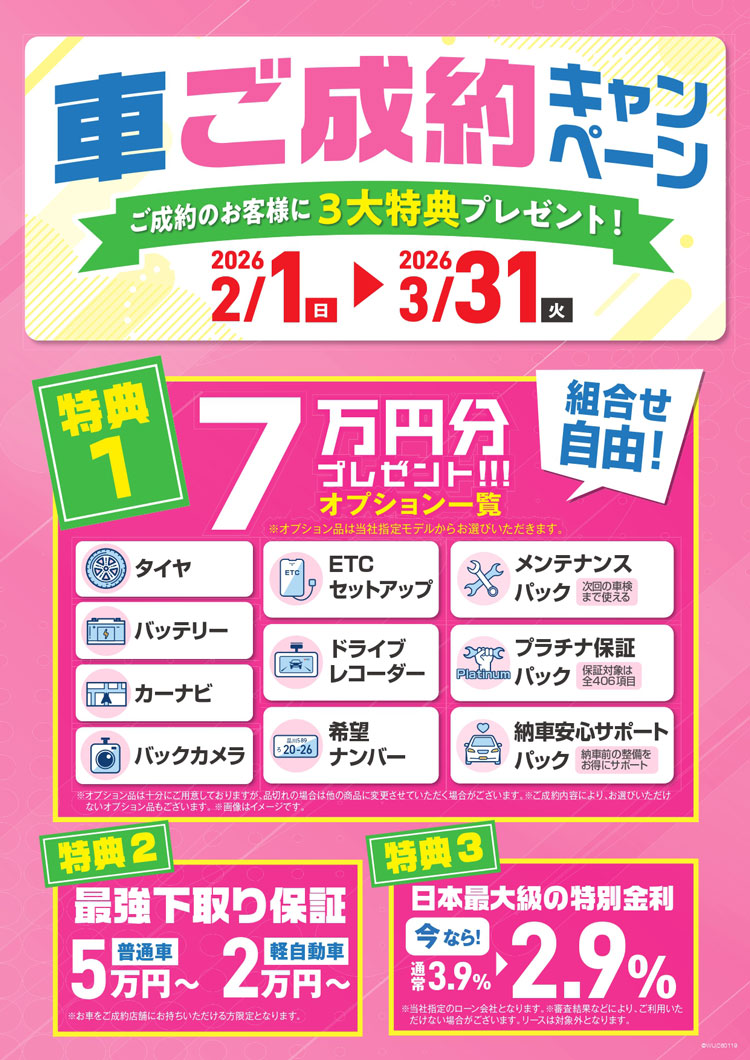車ご成約キャンペーン　ご成約のお客様限定3大特典プレゼント　2026年2月1日（日）～3月31日（火）特典1「7万円分オプションプレゼント」特典2「最強下取り保証」特典3「日本最大級の特別金利」